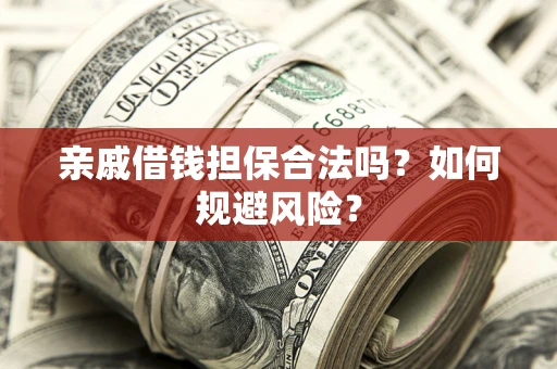 济南亲戚借钱担保合法吗？如何规避风险？