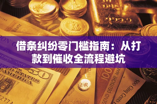 济南借条纠纷零门槛指南：从打款到催收全流程避坑