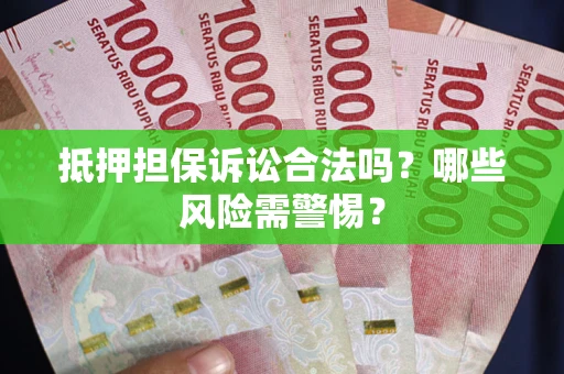济南抵押担保诉讼合法吗？哪些风险需警惕？