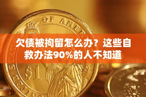 济南欠债被拘留怎么办？这些自救办法90%的人不知道