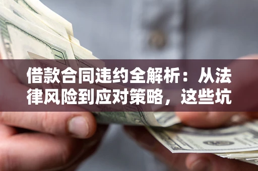 济南借款合同违约全解析：从法律风险到应对策略，这些坑别再踩！