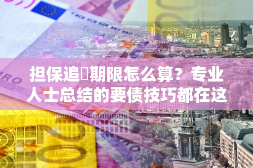 济南担保追償期限怎么算？专业人士总结的要债技巧都在这里了