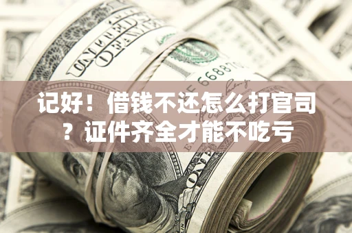 济南记好！借钱不还怎么打官司？证件齐全才能不吃亏