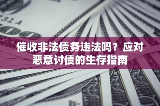 济南催收非法债务违法吗？应对恶意讨债的生存指南
