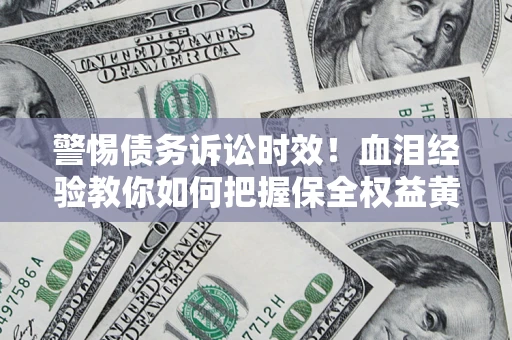 济南警惕债务诉讼时效！血泪经验教你如何把握保全权益黄金期