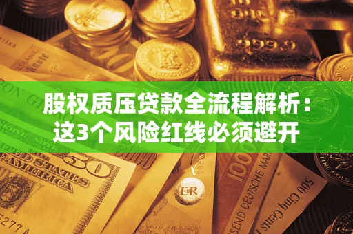 济南股权质压贷款全流程解析：这3个风险红线必须避开