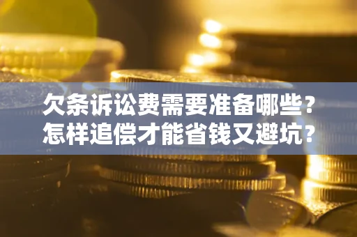 济南欠条诉讼费需要准备哪些？怎样追偿才能省钱又避坑？