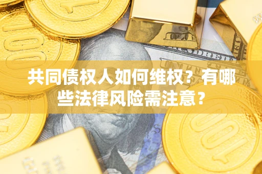 济南共同债权人如何维权？有哪些法律风险需注意？