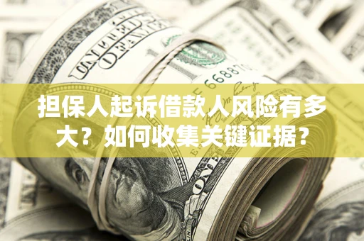 济南担保人起诉借款人风险有多大？如何收集关键证据？