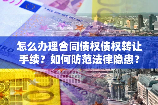 济南怎么办理合同债权债权转让手续？如何防范法律隐患？