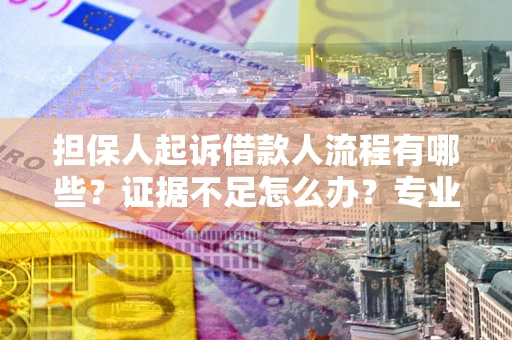 济南担保人起诉借款人流程有哪些？证据不足怎么办？专业律师解答