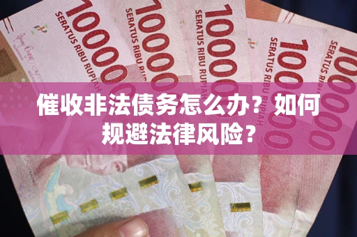 济南催收非法债务怎么办？如何规避法律风险？