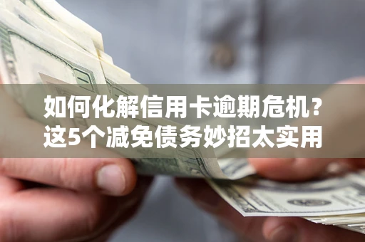 济南如何化解信用卡逾期危机？这5个减免债务妙招太实用