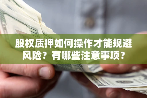 济南股权质押如何操作才能规避风险？有哪些注意事项？