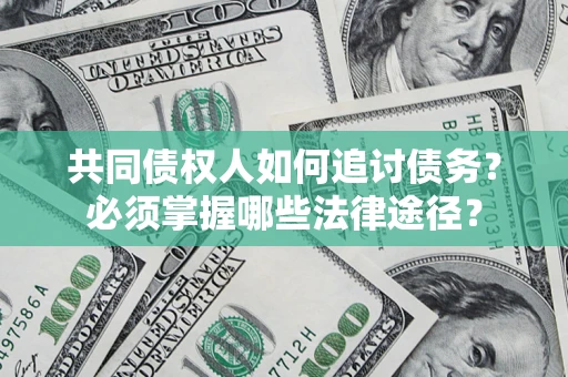 济南共同债权人如何追讨债务？必须掌握哪些法律途径？