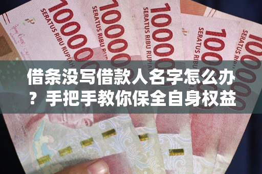 济南借条没写借款人名字怎么办？手把手教你保全自身权益