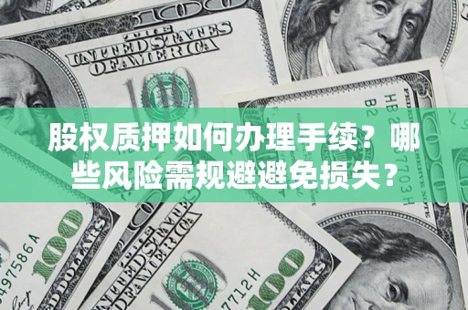 济南股权质押如何办理手续？哪些风险需规避避免损失？