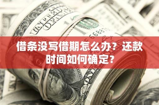 济南借条没写借期怎么办？还款时间如何确定？