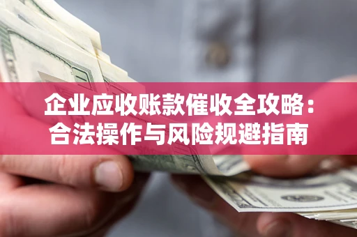 济南企业应收账款催收全攻略：合法操作与风险规避指南