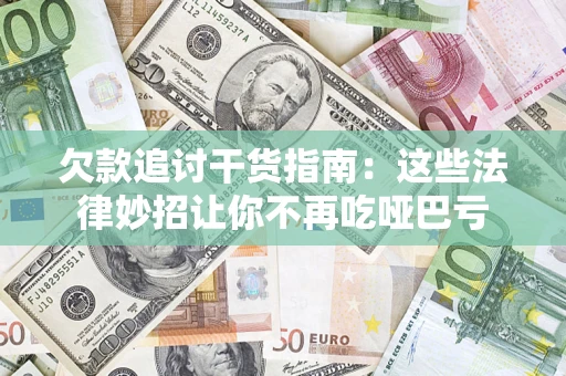 济南欠款追讨干货指南：这些法律妙招让你不再吃哑巴亏