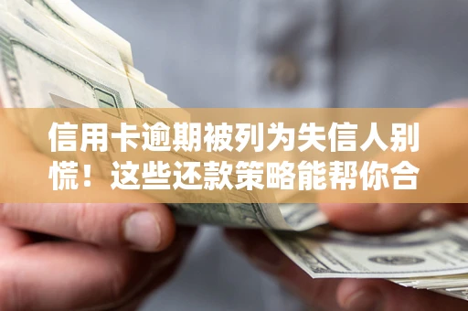 济南信用卡逾期被列为失信人别慌！这些还款策略能帮你合法止损