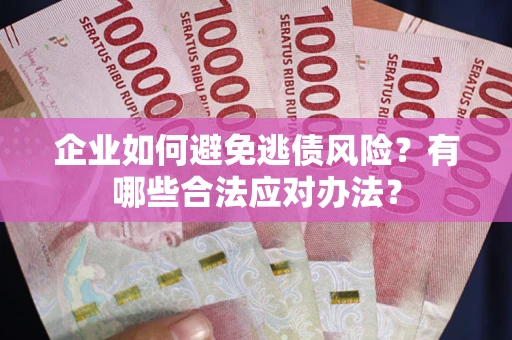 济南企业如何避免逃债风险？有哪些合法应对办法？