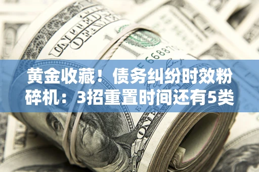 济南黄金收藏！债务纠纷时效粉碎机：3招重置时间还有5类不设年限的特殊债务