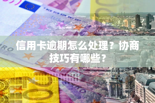 济南信用卡逾期怎么处理？协商技巧有哪些？