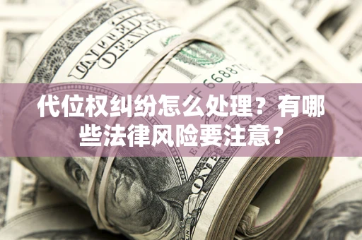 济南代位权纠纷怎么处理？有哪些法律风险要注意？