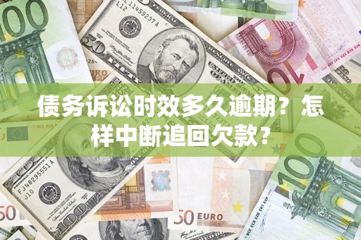 济南债务诉讼时效多久逾期？怎样中断追回欠款？