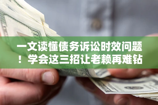 济南一文读懂债务诉讼时效问题！学会这三招让老赖再难钻空子