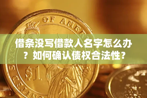 济南借条没写借款人名字怎么办？如何确认债权合法性？