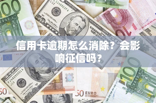 济南信用卡逾期怎么消除？会影响征信吗？