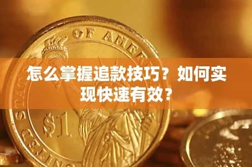 济南怎么掌握追款技巧？如何实现快速有效？