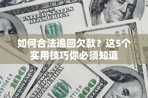 济南如何合法追回欠款？这5个实用技巧你必须知道