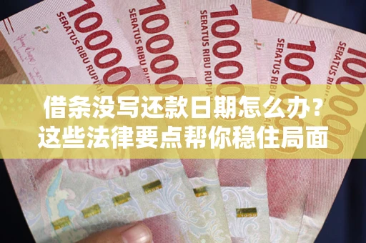 济南借条没写还款日期怎么办？这些法律要点帮你稳住局面