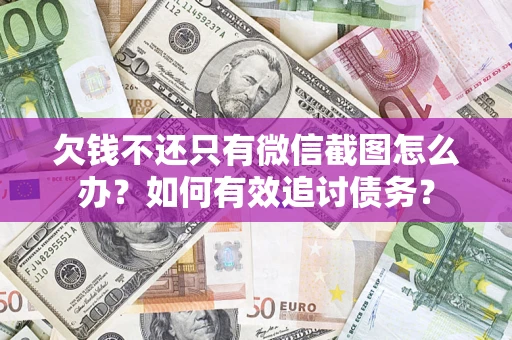 济南欠钱不还只有微信截图怎么办？如何有效追讨债务？