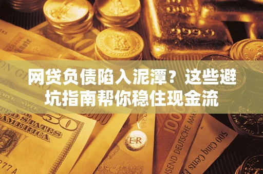 济南网贷负债陷入泥潭？这些避坑指南帮你稳住现金流