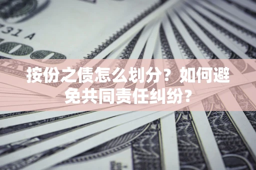 济南按份之债怎么划分？如何避免共同责任纠纷？
