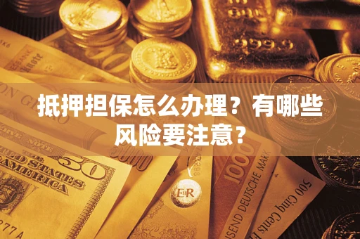 济南抵押担保怎么办理？有哪些风险要注意？