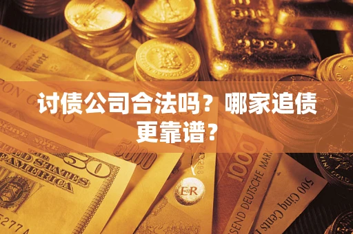 济南讨债公司合法吗？哪家追债更靠谱？