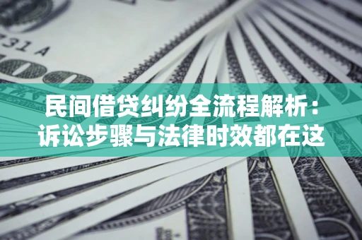 济南民间借贷纠纷全流程解析：诉讼步骤与法律时效都在这儿了
