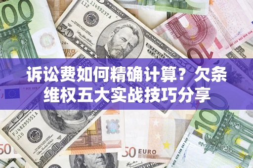 济南诉讼费如何精确计算？欠条维权五大实战技巧分享