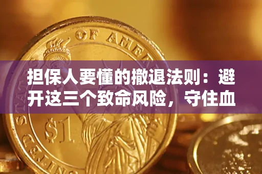 济南担保人要懂的撤退法则：避开这三个致命风险，守住血汗钱