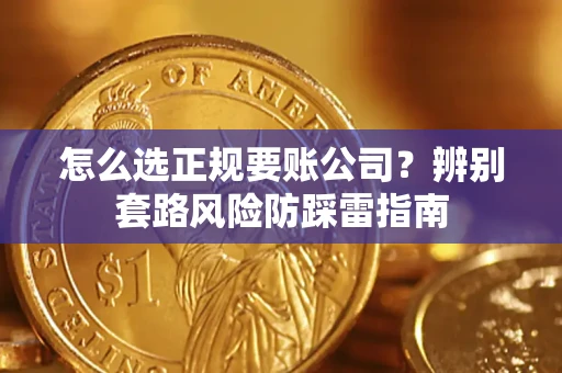 济南怎么选正规要账公司？辨别套路风险防踩雷指南