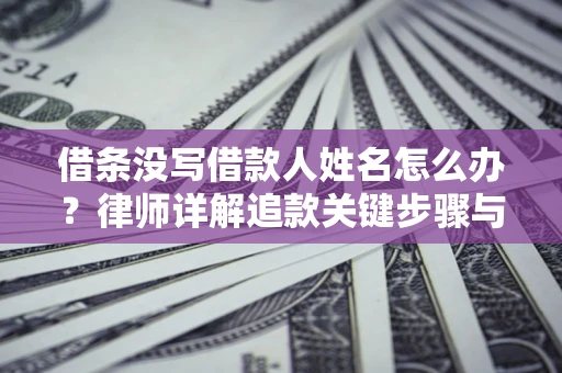 济南借条没写借款人姓名怎么办？律师详解追款关键步骤与证据链构建