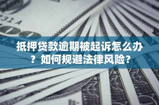 济南抵押贷款逾期被起诉怎么办？如何规避法律风险？