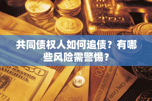 济南共同债权人如何追债？有哪些风险需警惕？