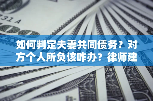 济南如何判定夫妻共同债务？对方个人所负该咋办？律师建议