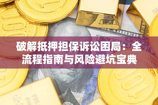济南破解抵押担保诉讼困局：全流程指南与风险避坑宝典
